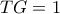 TG = 1
