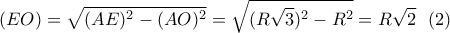 \displaystyle{(EO)=\sqrt{(AE)^2-(AO)^2}=\sqrt{(R \sqrt{3})^2-R^2}=R \sqrt{2} \  \   (2) }