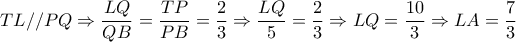 TL//PQ \Rightarrow   \dfrac{LQ}{QB} = \dfrac{TP}{PB}=  \dfrac{2}{3}  \Rightarrow  \dfrac{LQ}{5}= \dfrac{2}{3}  \Rightarrow LQ= \dfrac{10}{3}  \Rightarrow LA= \dfrac{7}{3}   