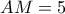 AM=5