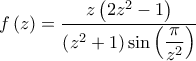 \displaystyle{f\left( z \right) = \frac{{z\left( {2{z^2} - 1} \right)}}{{\left( {{z^2} + 1} \right)\sin \left( {\dfrac{\pi }{{{z^2}}}} \right)}}}