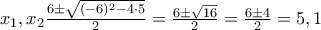 x_1,x_2\frac{6\pm \sqrt{(-6)^2-4\cdot 5}}{2}=\frac{6\pm \sqrt{16}}{2}=\frac{6\pm 4}{2}=5,1