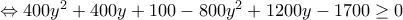 \Leftrightarrow 400y^2+400y+100-800y^2+1200y-1700\geq 0 \Leftrightarrow 400y^2+400y+100-800y^2+1200y-1700\geq 0