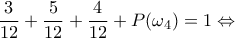 \displaystyle{\frac{3}{12}+\frac{5}{12}+\frac{4}{12}+P(\omega_4)=1 \Leftrightarrow }