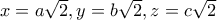 x=a\sqrt{2}, y=b\sqrt{2}, z=c\sqrt{2}