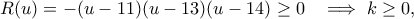 R(u)=-(u-11)(u-13)(u-14)\geq 0 \ \ \implies k\geq 0, R(u)=-(u-11)(u-13)(u-14)\geq 0 \ \ \implies k\geq 0,