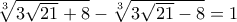 \sqrt[3]{3\sqrt{21}+8}-\sqrt[3]{3\sqrt{21}-8}=1