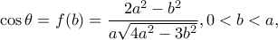 \displaystyle \cos \theta  = f(b) = \frac{{2{a^2} - {b^2}}}{{a\sqrt {4{a^2} - 3{b^2}} }},0 < b < a,