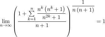 \displaystyle{\mathop {\lim }\limits_{n \to \infty } {\left( {\frac{{1 + \sum\limits_{k = 1}^n {\dfrac{{{n^k}\left( {{n^k} + 1} \right)}}{{{n^{2k}} + 1}}} }}{{n + 1}}} \right)^{\dfrac{1}{{n\left( {n + 1} \right)}}}} = 1} \displaystyle{\mathop {\lim }\limits_{n \to \infty } {\left( {\frac{{1 + \sum\limits_{k = 1}^n {\dfrac{{{n^k}\left( {{n^k} + 1} \right)}}{{{n^{2k}} + 1}}} }}{{n + 1}}} \right)^{\dfrac{1}{{n\left( {n + 1} \right)}}}} = 1}