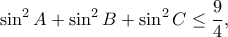 \displaystyle{\sin ^2A+\sin ^2B+\sin ^2 C\leq \frac{9}{4},}