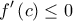 \displaystyle{f'\left( c \right) \le 0} \displaystyle{f'\left( c \right) \le 0}