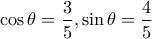 \displaystyle \cos \theta = \frac{3}{5}, \sin \theta = \frac{4}{5}