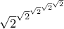 \displaystyle{\sqrt 2 ^{\sqrt 2 ^{\sqrt 2 ^{\sqrt 2^{\sqrt 2}} }}