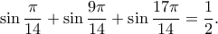 \displaystyle{\sin \frac{\pi}{14}+\sin \frac{9\pi}{14}+\sin \frac{17\pi}{14}=\frac{1}{2}.}