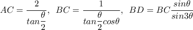 AC=\dfrac{2}{tan\dfrac{\theta }{2}},\,\,\,BC=\dfrac{1}{tan\dfrac{\theta }{2}cos\theta },\,\,\,BD=BC\dfrac{sin\theta }{sin3\theta } AC=\dfrac{2}{tan\dfrac{\theta }{2}},\,\,\,BC=\dfrac{1}{tan\dfrac{\theta }{2}cos\theta },\,\,\,BD=BC\dfrac{sin\theta }{sin3\theta }