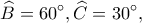 \displaystyle \widehat B = 60^\circ ,\widehat C = 30^\circ, 