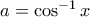 a=\cos^{-1}x