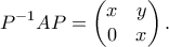 \displaystyle{P^{-1}AP = \begin{pmatrix} x & y \\ 0 & x\end{pmatrix}.}