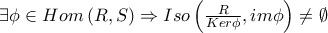 \exists \phi \in Hom\left(R,S\right)\Rightarrow Iso\left(\frac{R}{Ker \phi},im \phi\right)\neq \emptyset \exists \phi \in Hom\left(R,S\right)\Rightarrow Iso\left(\frac{R}{Ker \phi},im \phi\right)\neq \emptyset