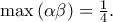 \max \left( {\alpha \beta } \right) = \frac{1}{4}. \max \left( {\alpha \beta } \right) = \frac{1}{4}.