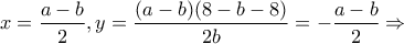 \displaystyle{x = \frac{{a - b}}{2},y = \frac{{(a - b)(8 - b - 8)}}{{2b}} =  - \frac{{a - b}}{2} \Rightarrow }