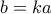 b=ka