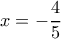 \displaystyle x =  - \frac{4}{5}