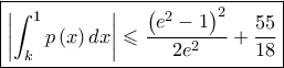 \displaystyle \boxed{\left| \int_{k}^{1} p\left( x \right)dx\right|\leqslant \frac{\left( e^{2}-1 \right)^{2}}{2e^{2}}+\frac{55}{18}}