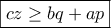 \displaystyle{\boxed{cz \ge bq + ap}}