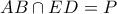 \displaystyle{AB \cap ED = P}