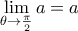 \displaystyle{\mathop {\lim }\limits_{\theta  \to \frac{\pi }{2}} a = a}