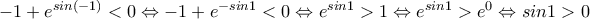 -1+e^{sin(-1)} <0\Leftrightarrow -1+e^{-sin1} <0\Leftrightarrow e^{sin1}>1\Leftrightarrow e^{sin1}>e^0\Leftrightarrow sin1>0 -1+e^{sin(-1)} <0\Leftrightarrow -1+e^{-sin1} <0\Leftrightarrow e^{sin1}>1\Leftrightarrow e^{sin1}>e^0\Leftrightarrow sin1>0