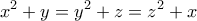 \displaystyle{x^2+y = y^2+z= z^2 + x}