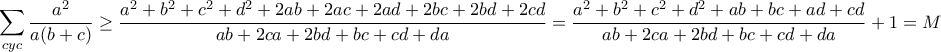 \displaystyle{ \sum_{cyc} \frac{a^2}{a(b+c)} \geq \frac{a^2+b^2+c^2+d^2+2ab+2ac+2ad+2bc+2bd+2cd}{ab+2ca+2bd+bc+cd+da} = 
\frac{a^2+b^2+c^2+d^2+ab+bc+ad+cd}{ab+2ca+2bd+bc+cd+da} + 1=M}
