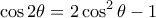 \displaystyle{\cos 2\theta = 2 \cos ^2 \theta -1}