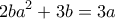 \displaystyle{2ba^2 +3b=3a} \displaystyle{2ba^2 +3b=3a}