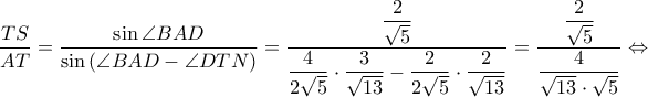\displaystyle \frac{TS}{AT}=\frac{\sin \angle BAD}{\sin \left ( \angle BAD-\angle DTN \right )}=\frac{\displaystyle \frac{2}{\sqrt{5}}}{\displaystyle \frac{4}{2\sqrt{5}}\cdot \frac{3}{\sqrt{13}}-\frac{2}{2\sqrt{5}}\cdot \frac{2}{\sqrt{13}}}=\frac{\displaystyle \frac{2}{\sqrt{5}}}{\displaystyle \frac{4}{\sqrt{13}\cdot \sqrt{5}}}\Leftrightarrow