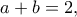 \displaystyle{a+b=2,}
