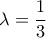 \lambda = \dfrac{1}{3} \lambda = \dfrac{1}{3}