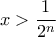 x > \dfrac{1}{2^n}