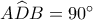 A\widehat DB = {90^ \circ }
