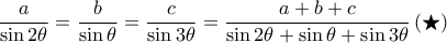 \displaystyle\frac{a}{\sin 2\theta }=\frac{b}{\sin \theta }=\frac{c}{\sin 3\theta }=\frac{a+b+c}{\sin 2\theta +\sin \theta +\sin 3\theta }\left ( \bigstar \right )