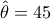 \hat \theta = 45 \hat \theta = 45