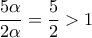 \dfrac{5\alpha}{2\alpha}=\dfrac{5}{2}>1