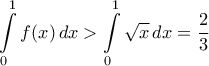 \displaystyle { \int\limits_0^1 f(x)\,dx > \int\limits_0^1  \sqrt x \,dx = \dfrac {2}{3} 