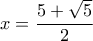 \displaystyle x = \frac{{5 + \sqrt 5 }}{2}\;