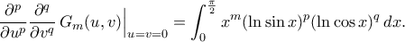\displaystyle
\frac{\partial^p}{\partial u^p}
\frac{\partial^q}{\partial v^q}
\,G_m(u,v)\Big|_{u=v=0}
=
\int_{0}^{\frac\pi2}
x^m(\ln\sin x)^p(\ln\cos x)^q\,dx.
\displaystyle
\frac{\partial^p}{\partial u^p}
\frac{\partial^q}{\partial v^q}
\,G_m(u,v)\Big|_{u=v=0}
=
\int_{0}^{\frac\pi2}
x^m(\ln\sin x)^p(\ln\cos x)^q\,dx.