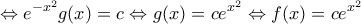 \displaystyle{ 
 \Leftrightarrow e^{ - x^2 } g(x) = c \Leftrightarrow g(x) = ce^{x^2 }  \Leftrightarrow f(x) = ce^{x^2 } }