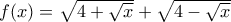 f(x)=\sqrt{4+\sqrt{x}}+\sqrt{4-\sqrt{x}}