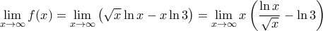 \displaystyle{\displaystyle  
\mathop {\lim }\limits_{x \to \infty } f(x) = \mathop {\lim }\limits_{x \to \infty } \left( {\sqrt x \ln x - x\ln 3} \right) = \mathop {\lim }\limits_{x \to \infty } x\left( {\frac{{\ln x}} 
{{\sqrt x }} - \ln 3} \right) 
}